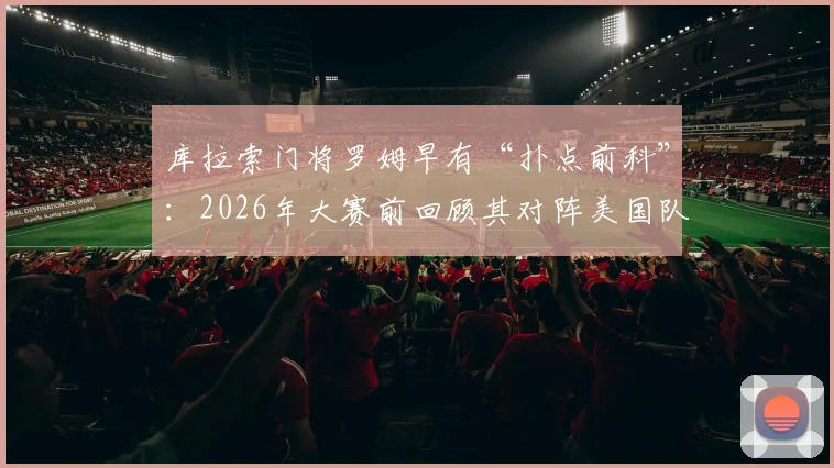 库拉索门将罗姆早有“扑点前科”：2026年大赛前回顾其对阵美国队神扑时刻与守门技术分析