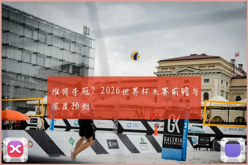 谁将夺冠？2026世界杯决赛前瞻与深度预测