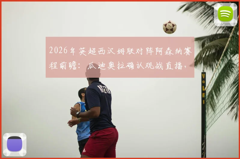 2026年英超西汉姆联对阵阿森纳赛程前瞻：瓜迪奥拉确认观战直播，解析铁锤帮取胜关键点与观赛平台指南
