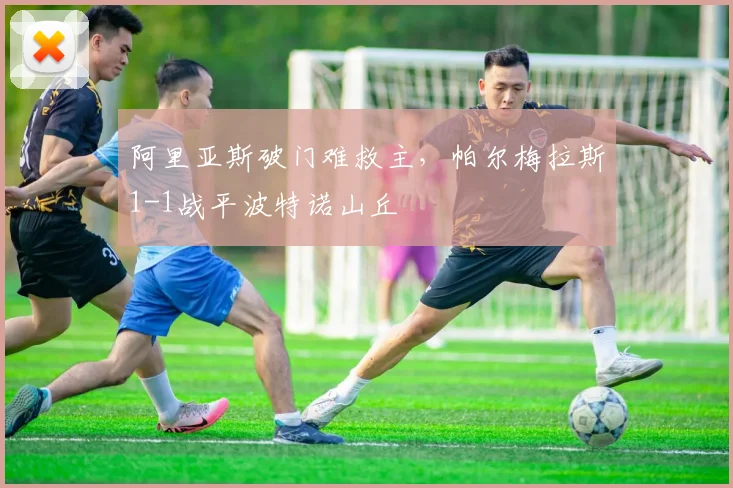 阿里亚斯破门难救主,帕尔梅拉斯1-1战平波特诺山丘