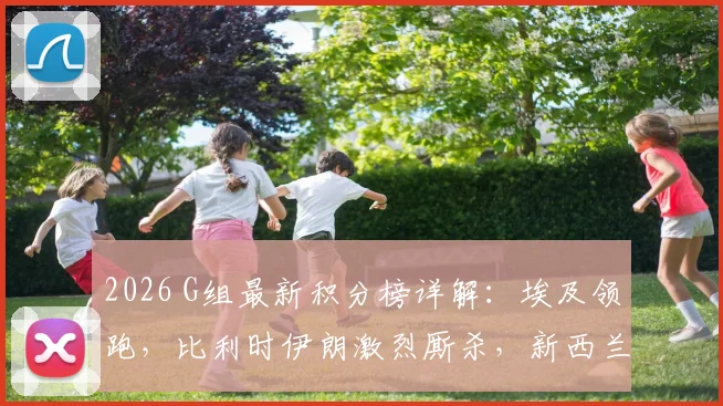 2026 G组最新积分榜详解:埃及领跑,比利时伊朗激烈厮杀,新西兰何去何从?