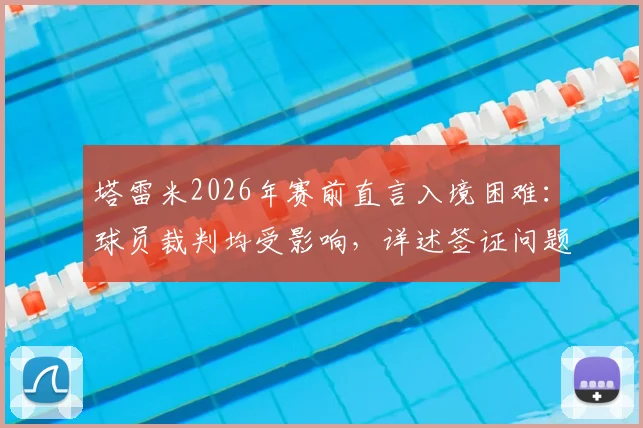 塔雷米2026年赛前直言入境困难：球员裁判均受影响，详述签证问题对球队备战与比赛公平性的冲击